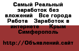 Самый Реальный заработок без вложений - Все города Работа » Заработок в интернете   . Крым,Симферополь